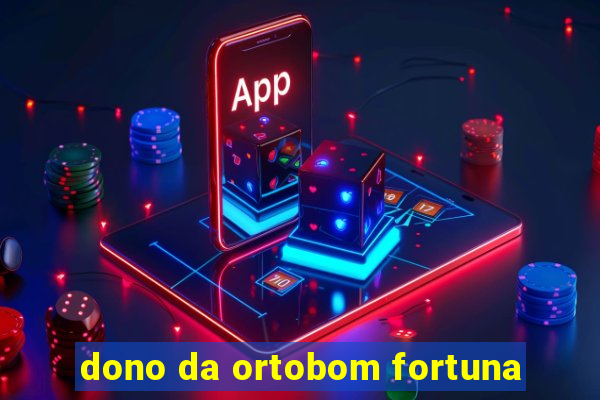 dono da ortobom fortuna